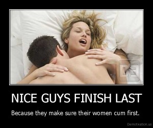 demotivation.us_NICE-GUYS-FINISH-LAST-Because-they-make-sure-their-women-cum-first.-_134329742894